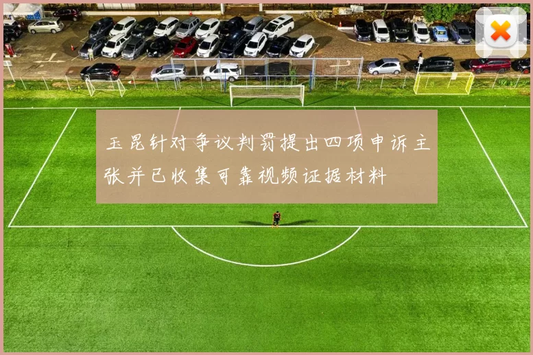 玉昆针对争议判罚提出四项申诉主张并已收集可靠视频证据材料