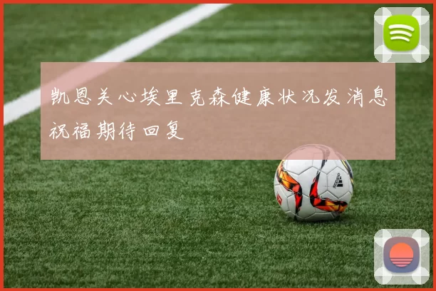凯恩关心埃里克森健康状况发消息祝福期待回复