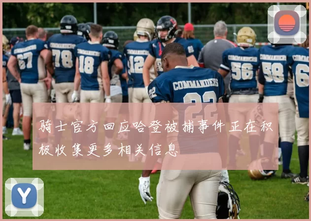 骑士官方回应哈登被捕事件正在积极收集更多相关信息