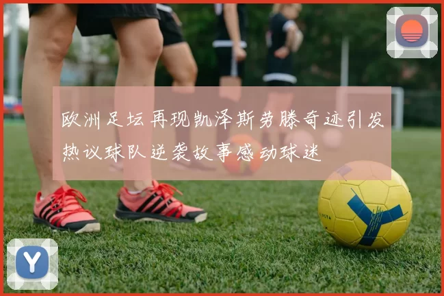 欧洲足坛再现凯泽斯劳滕奇迹引发热议球队逆袭故事感动球迷