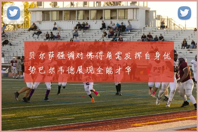 贝尔萨强调对佛得角需发挥自身优势巴尔韦德展现全能才华